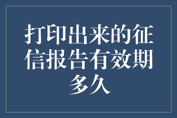 打印出来的征信报告有效期多久