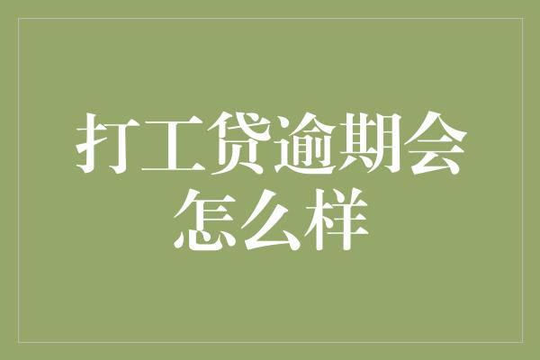 打工贷逾期会怎么样