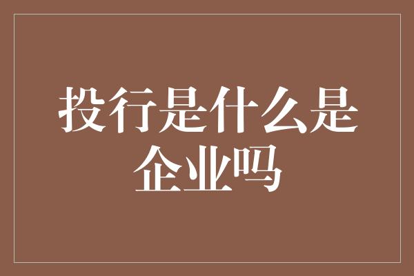 投行是什么是企业吗