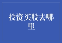 投资买股去哪儿？直击股市新手必看指南！