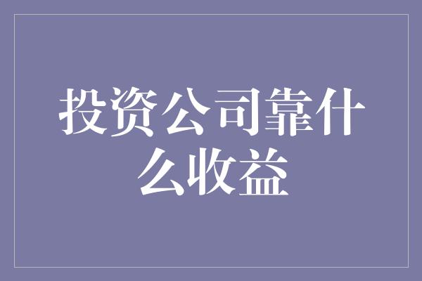 投资公司靠什么收益