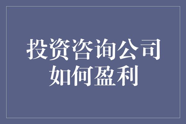 投资咨询公司如何盈利