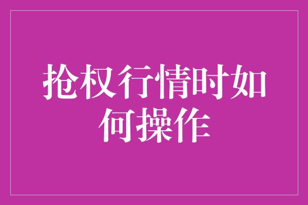 抢权行情时如何操作