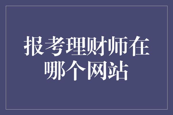 报考理财师在哪个网站