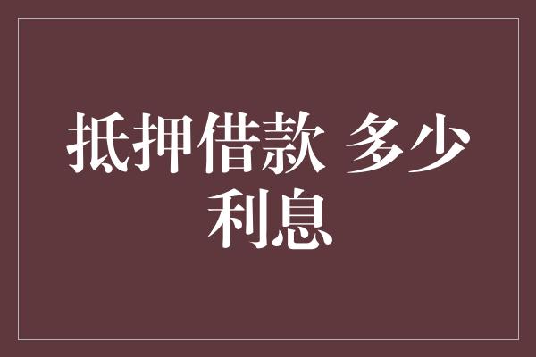 抵押借款 多少利息