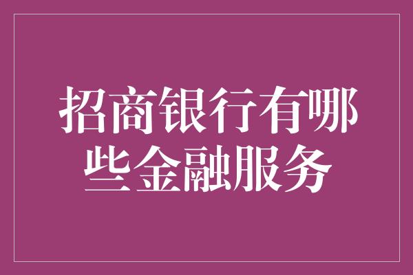 招商银行有哪些金融服务