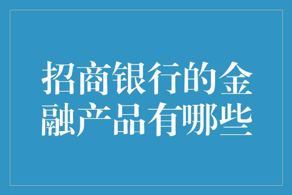 招商银行的金融产品有哪些