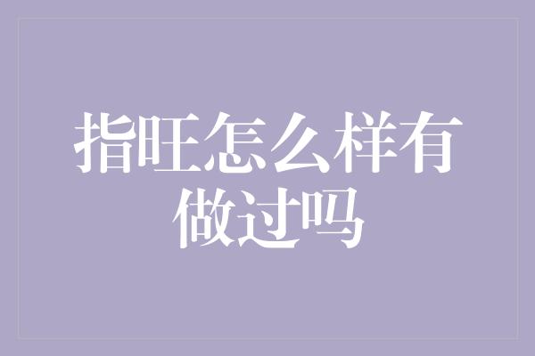 指旺怎么样有做过吗