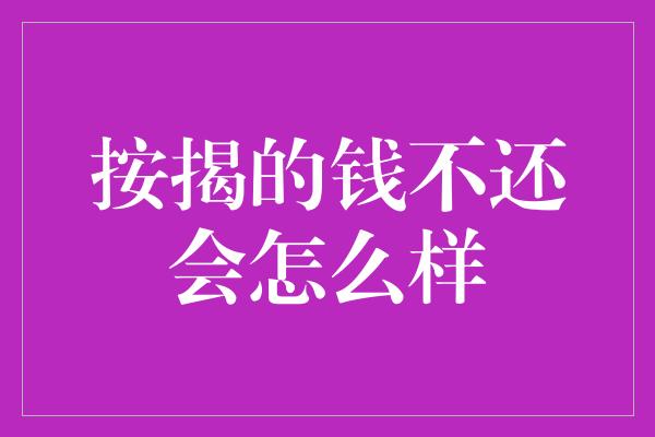 按揭的钱不还会怎么样