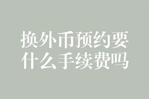 换外币预约要什么手续费吗