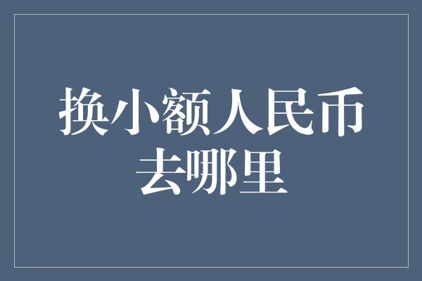 换小额人民币去哪里