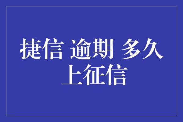 捷信 逾期 多久 上征信