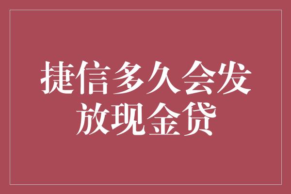 捷信多久会发放现金贷