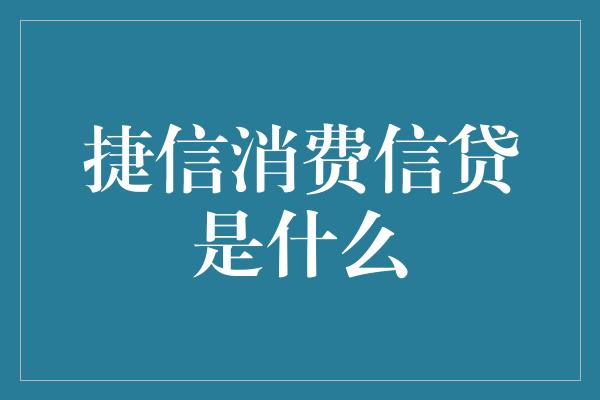 捷信消费信贷是什么