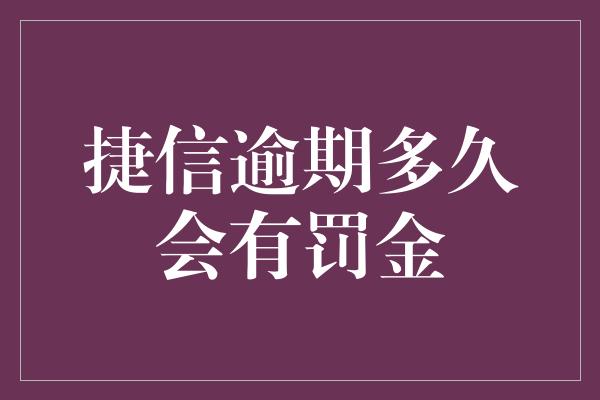 捷信逾期多久会有罚金