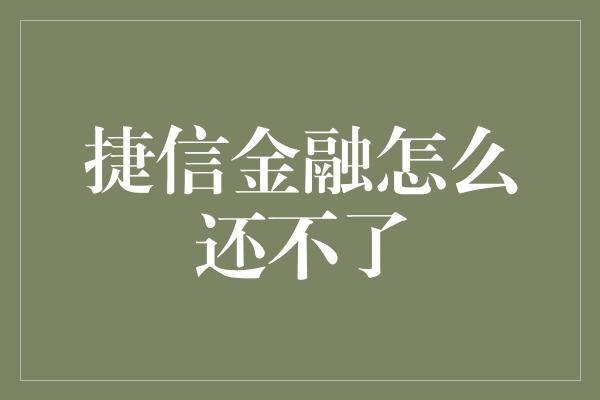 捷信金融怎么还不了