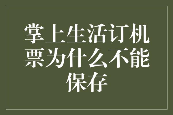 掌上生活订机票为什么不能保存