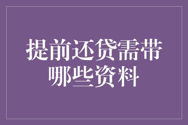 提前还贷需带哪些资料