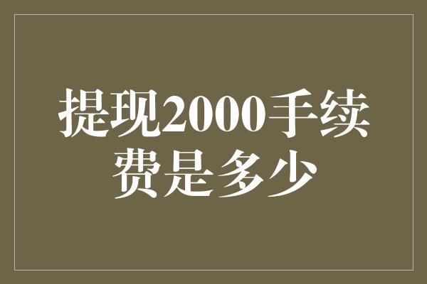 提现2000手续费是多少