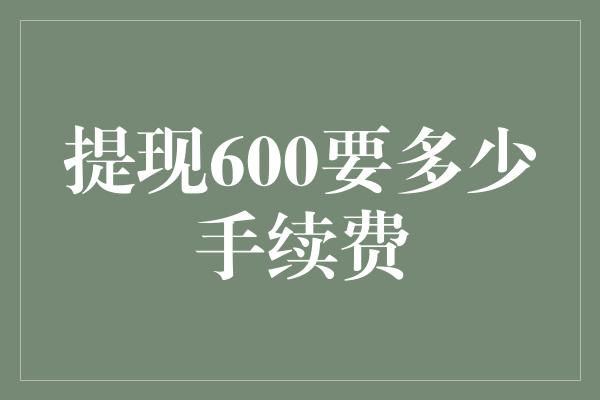 提现600要多少手续费