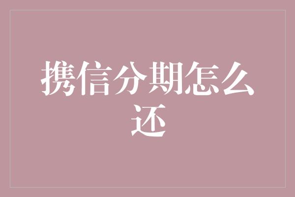 携信分期怎么还