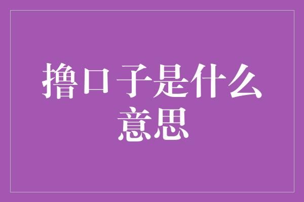 撸口子是什么意思