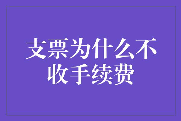 支票为什么不收手续费