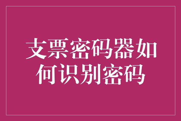 支票密码器如何识别密码