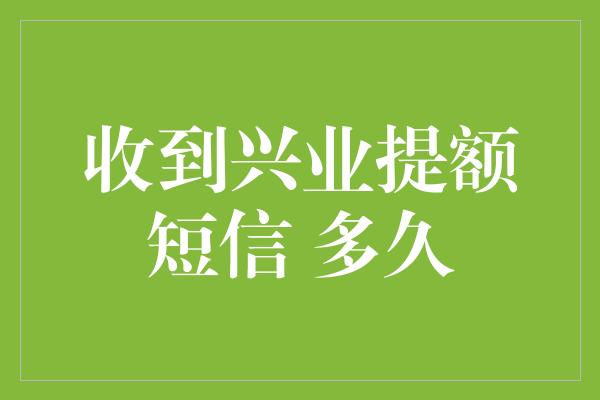 收到兴业提额短信 多久