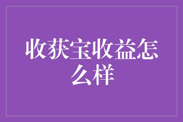 收获宝收益怎么样