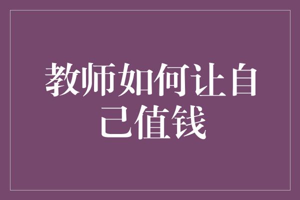 教师如何让自己值钱