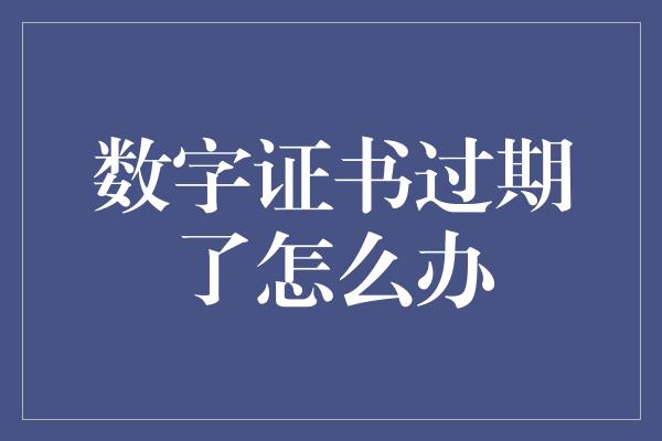 数字证书过期了怎么办