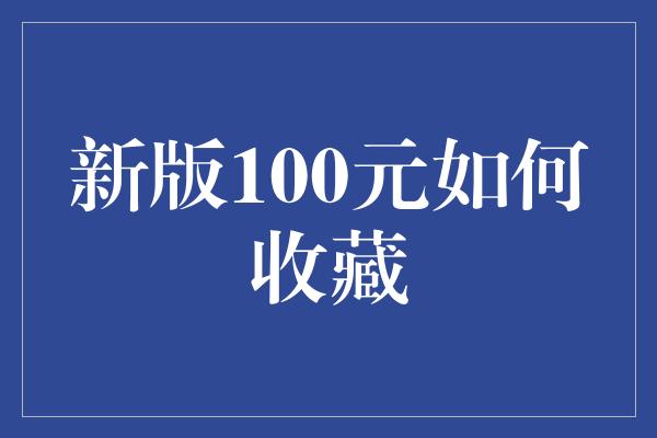 新版100元如何收藏