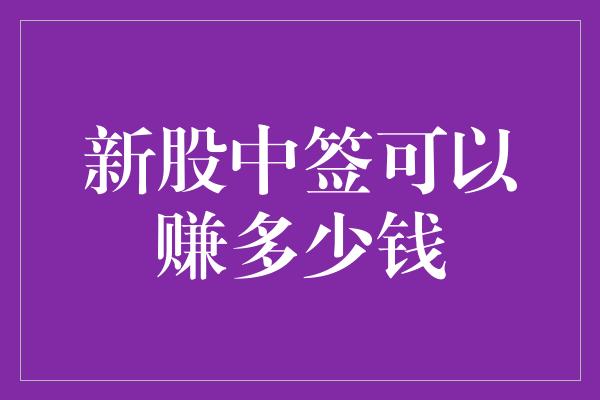 新股中签可以赚多少钱