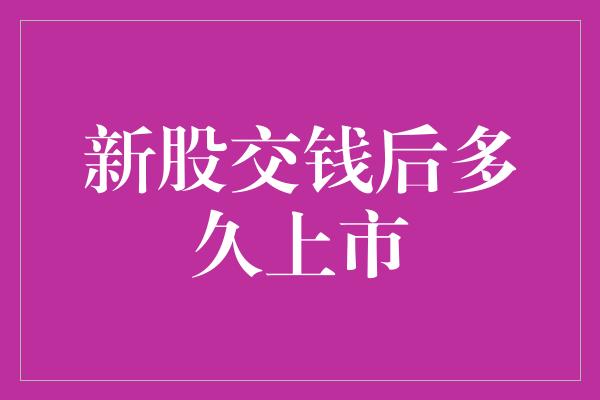 新股交钱后多久上市