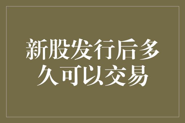 新股发行后多久可以交易