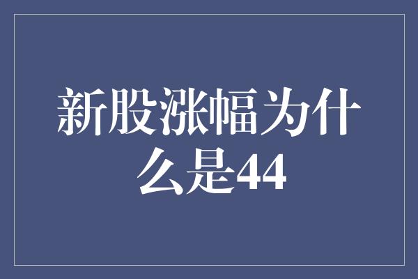 新股涨幅为什么是44