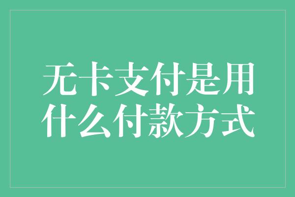 无卡支付是用什么付款方式