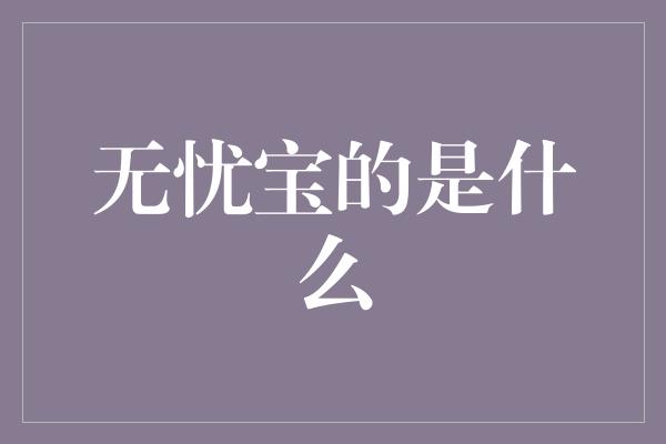 无忧宝的是什么