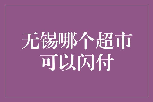 无锡哪个超市可以闪付