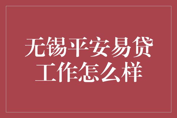 无锡平安易贷工作怎么样