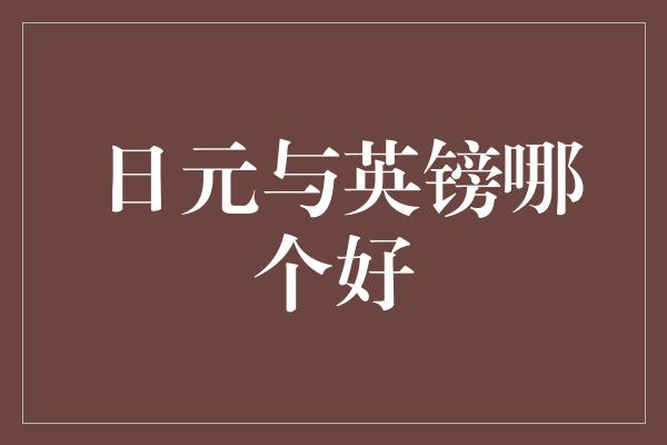 日元与英镑哪个好