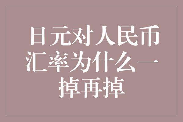 日元对人民币汇率为什么一掉再掉