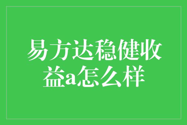 易方达稳健收益a怎么样