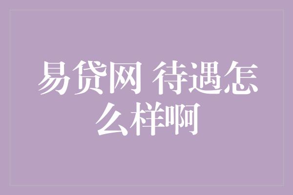 易贷网 待遇怎么样啊