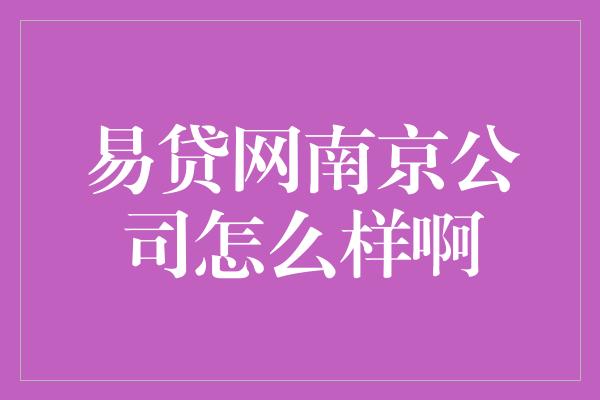 易贷网南京公司怎么样啊