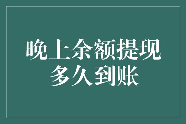 晚上余额提现多久到账