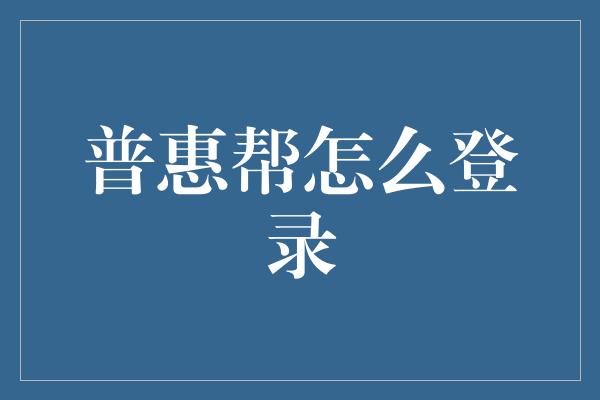 普惠帮怎么登录