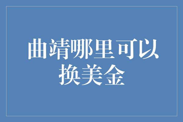 曲靖哪里可以换美金