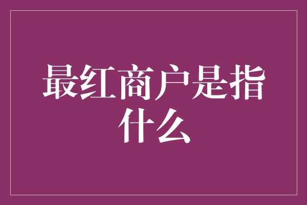 最红商户是指什么